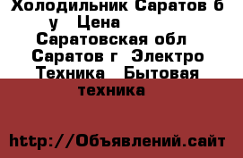 Холодильник Саратов б/у › Цена ­ 3 000 - Саратовская обл., Саратов г. Электро-Техника » Бытовая техника   